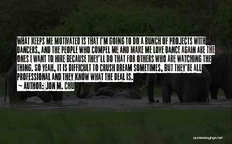 Jon M. Chu Quotes: What Keeps Me Motivated Is That I'm Going To Do A Bunch Of Projects With Dancers, And The People Who