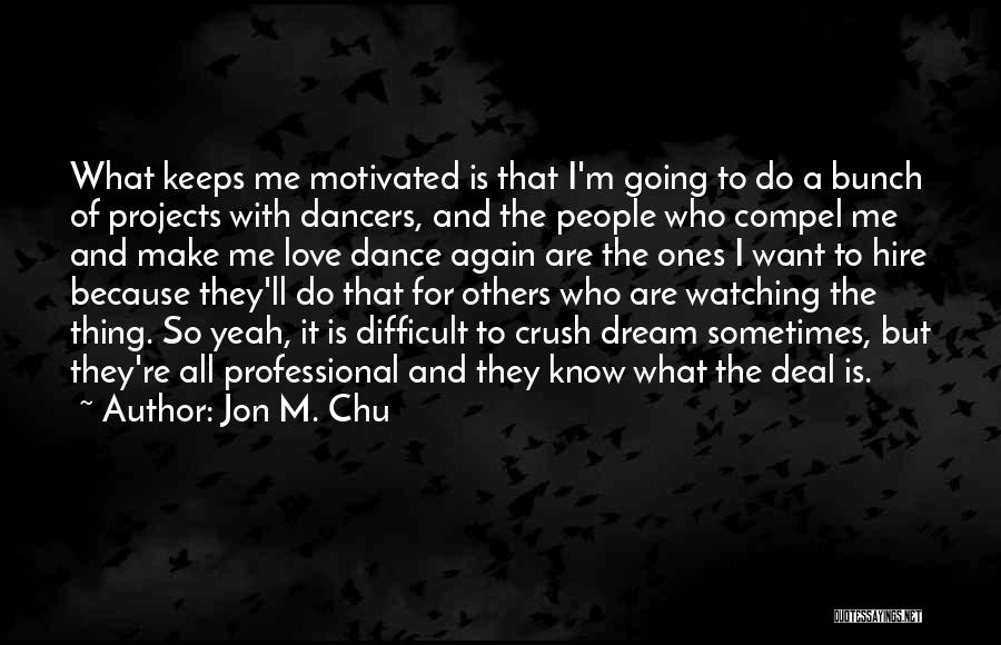 Jon M. Chu Quotes: What Keeps Me Motivated Is That I'm Going To Do A Bunch Of Projects With Dancers, And The People Who