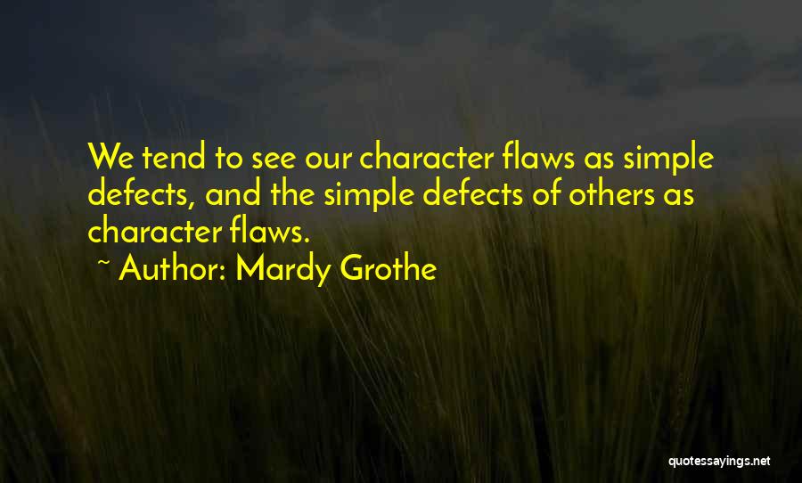 Mardy Grothe Quotes: We Tend To See Our Character Flaws As Simple Defects, And The Simple Defects Of Others As Character Flaws.