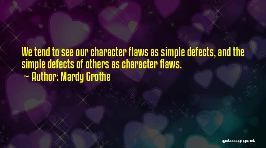 Mardy Grothe Quotes: We Tend To See Our Character Flaws As Simple Defects, And The Simple Defects Of Others As Character Flaws.