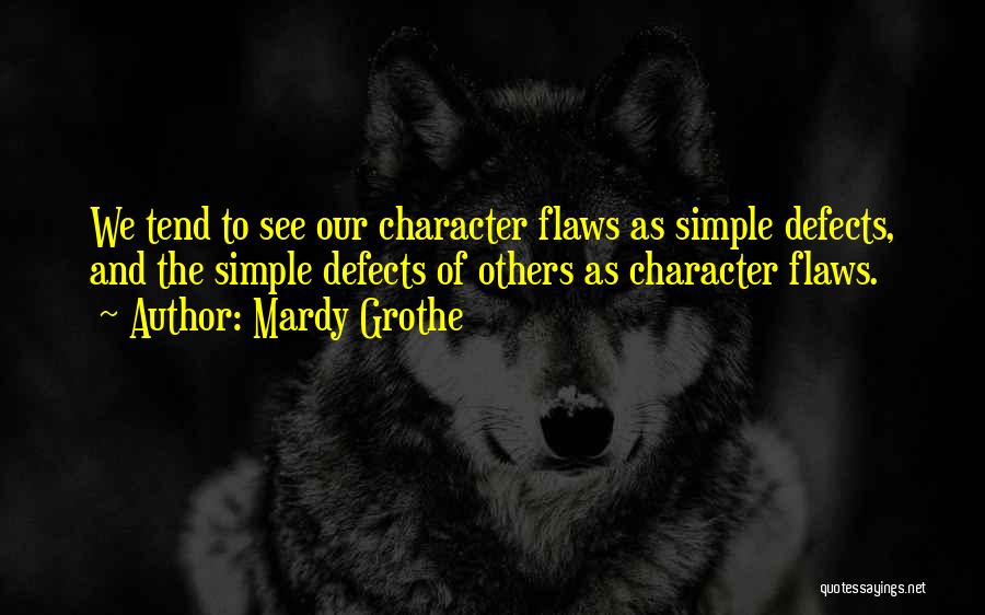 Mardy Grothe Quotes: We Tend To See Our Character Flaws As Simple Defects, And The Simple Defects Of Others As Character Flaws.