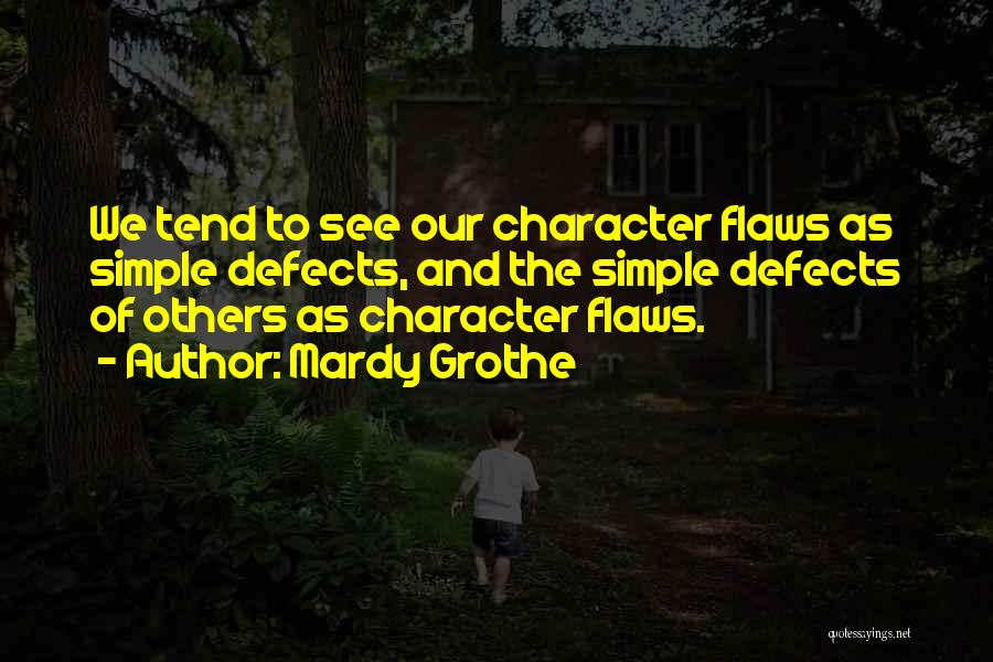 Mardy Grothe Quotes: We Tend To See Our Character Flaws As Simple Defects, And The Simple Defects Of Others As Character Flaws.