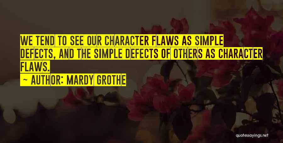 Mardy Grothe Quotes: We Tend To See Our Character Flaws As Simple Defects, And The Simple Defects Of Others As Character Flaws.