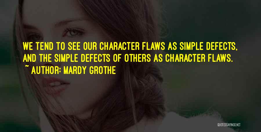 Mardy Grothe Quotes: We Tend To See Our Character Flaws As Simple Defects, And The Simple Defects Of Others As Character Flaws.