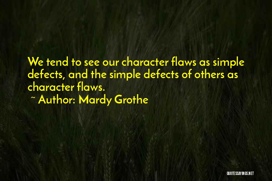 Mardy Grothe Quotes: We Tend To See Our Character Flaws As Simple Defects, And The Simple Defects Of Others As Character Flaws.