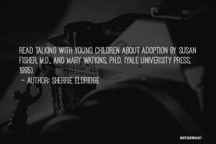 Sherrie Eldridge Quotes: Read Talking With Young Children About Adoption By Susan Fisher, M.d., And Mary Watkins, Ph.d. (yale University Press, 1995).