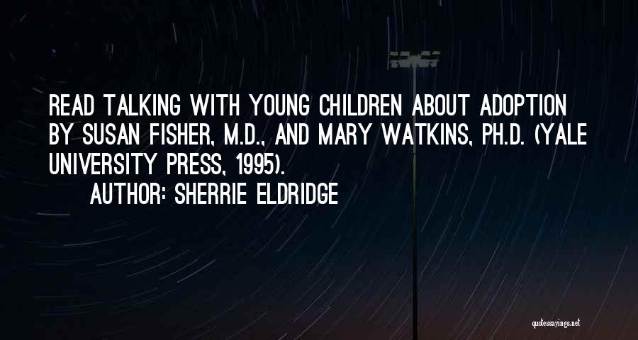 Sherrie Eldridge Quotes: Read Talking With Young Children About Adoption By Susan Fisher, M.d., And Mary Watkins, Ph.d. (yale University Press, 1995).