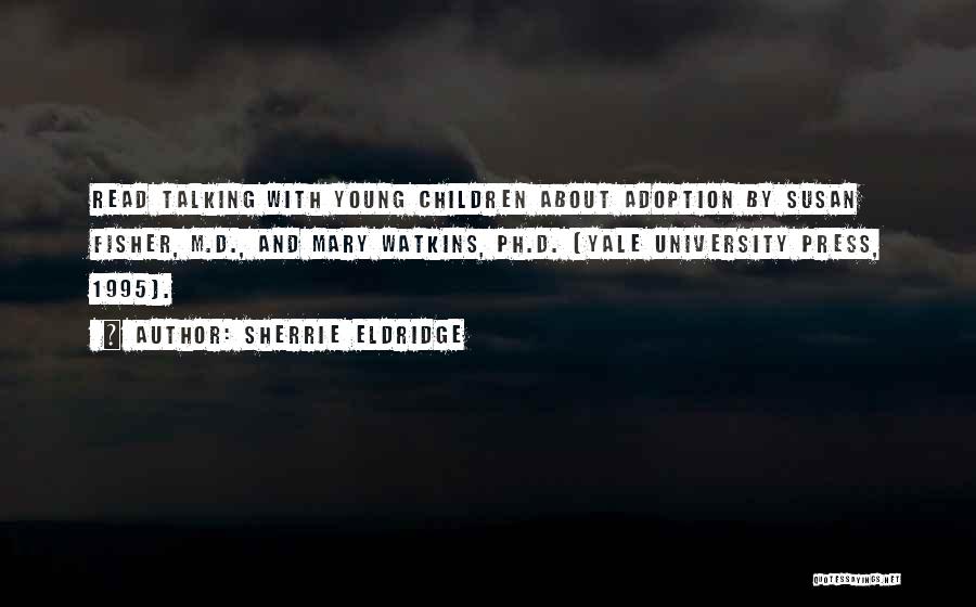 Sherrie Eldridge Quotes: Read Talking With Young Children About Adoption By Susan Fisher, M.d., And Mary Watkins, Ph.d. (yale University Press, 1995).