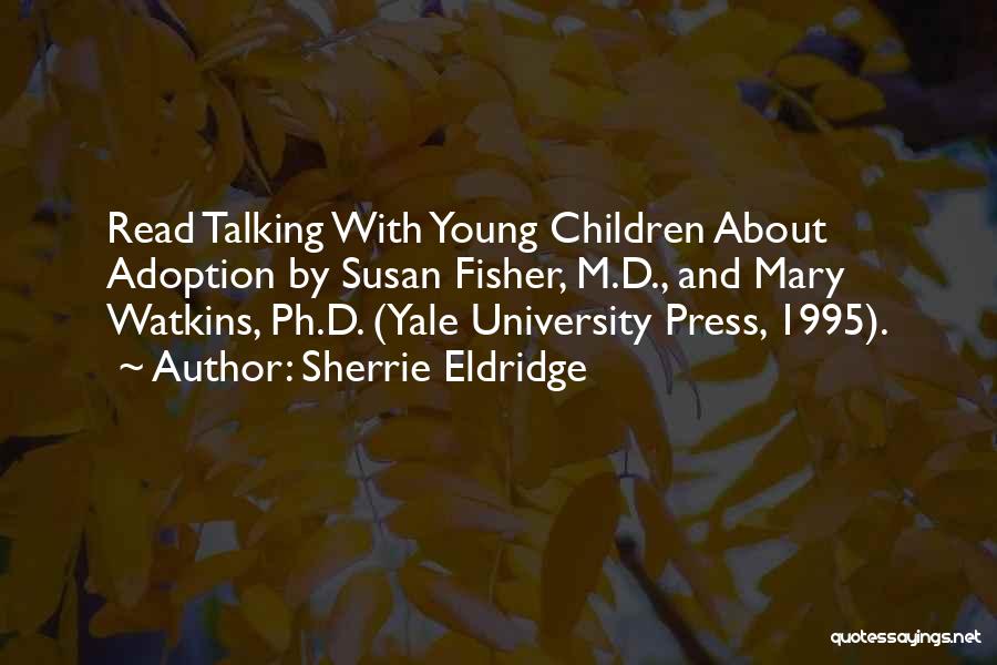 Sherrie Eldridge Quotes: Read Talking With Young Children About Adoption By Susan Fisher, M.d., And Mary Watkins, Ph.d. (yale University Press, 1995).