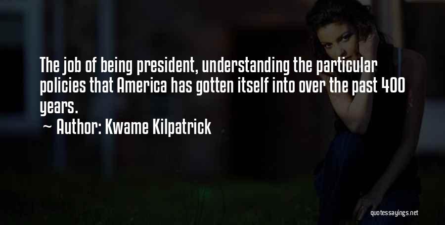 Kwame Kilpatrick Quotes: The Job Of Being President, Understanding The Particular Policies That America Has Gotten Itself Into Over The Past 400 Years.