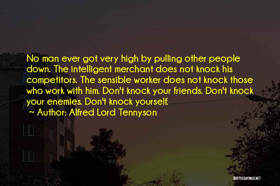Alfred Lord Tennyson Quotes: No Man Ever Got Very High By Pulling Other People Down. The Intelligent Merchant Does Not Knock His Competitors. The
