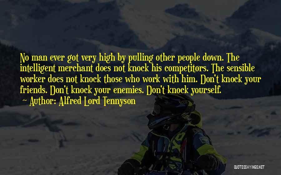 Alfred Lord Tennyson Quotes: No Man Ever Got Very High By Pulling Other People Down. The Intelligent Merchant Does Not Knock His Competitors. The