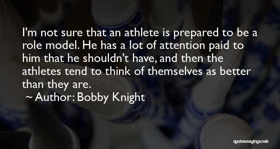 Bobby Knight Quotes: I'm Not Sure That An Athlete Is Prepared To Be A Role Model. He Has A Lot Of Attention Paid