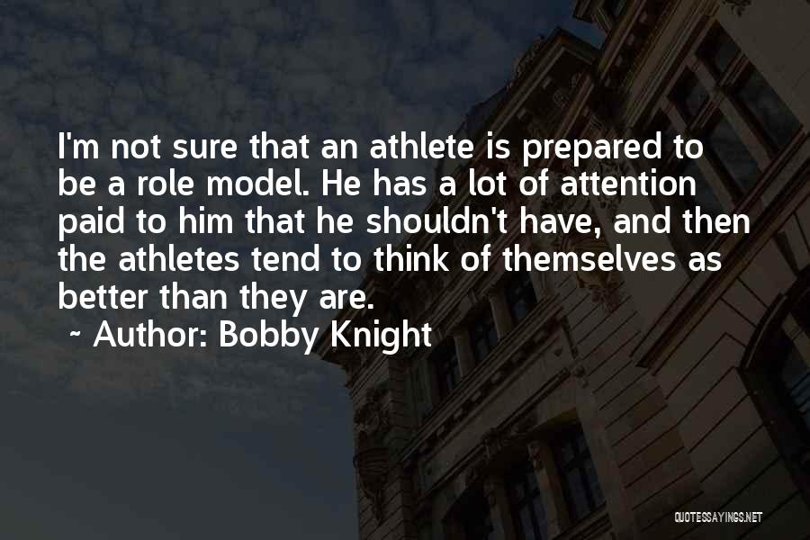 Bobby Knight Quotes: I'm Not Sure That An Athlete Is Prepared To Be A Role Model. He Has A Lot Of Attention Paid