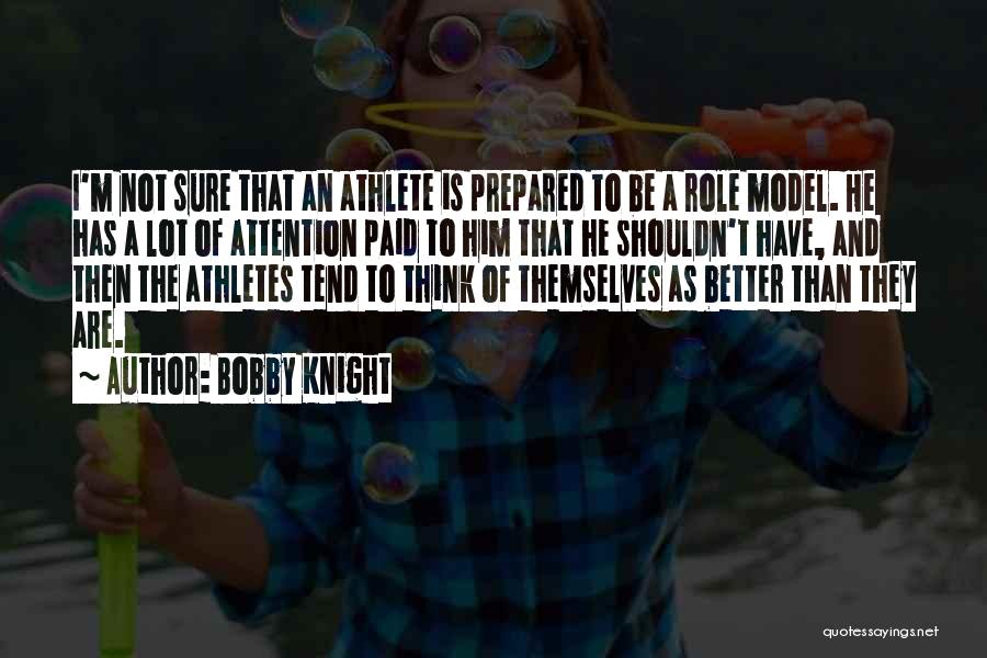 Bobby Knight Quotes: I'm Not Sure That An Athlete Is Prepared To Be A Role Model. He Has A Lot Of Attention Paid