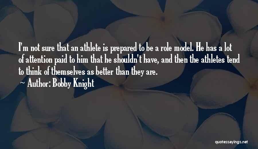 Bobby Knight Quotes: I'm Not Sure That An Athlete Is Prepared To Be A Role Model. He Has A Lot Of Attention Paid