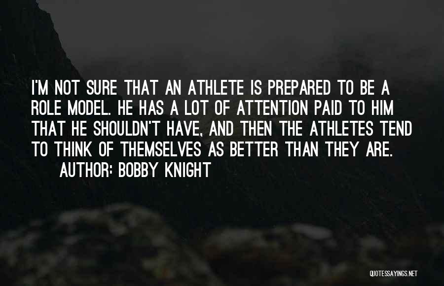 Bobby Knight Quotes: I'm Not Sure That An Athlete Is Prepared To Be A Role Model. He Has A Lot Of Attention Paid