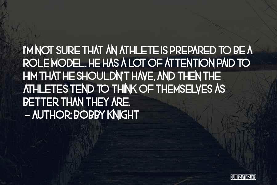 Bobby Knight Quotes: I'm Not Sure That An Athlete Is Prepared To Be A Role Model. He Has A Lot Of Attention Paid