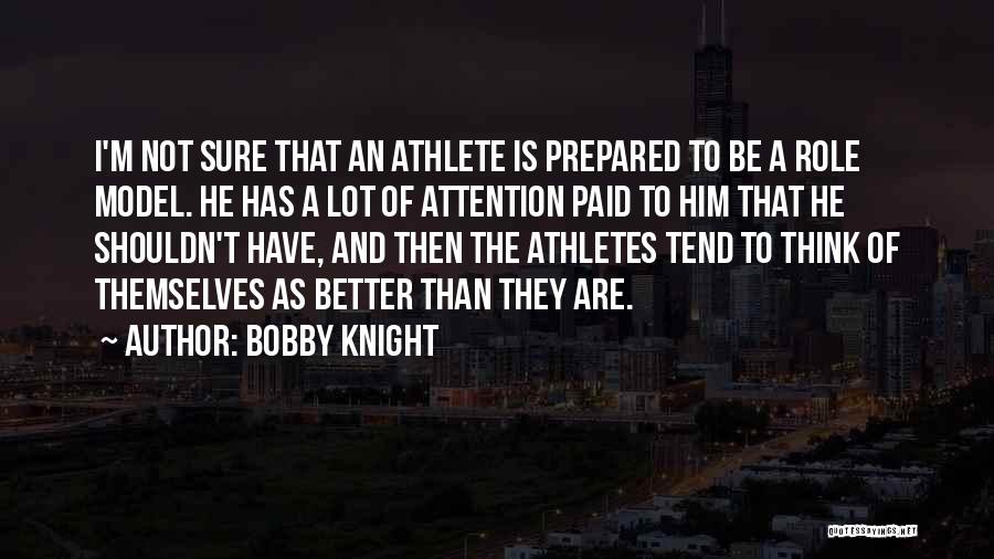 Bobby Knight Quotes: I'm Not Sure That An Athlete Is Prepared To Be A Role Model. He Has A Lot Of Attention Paid