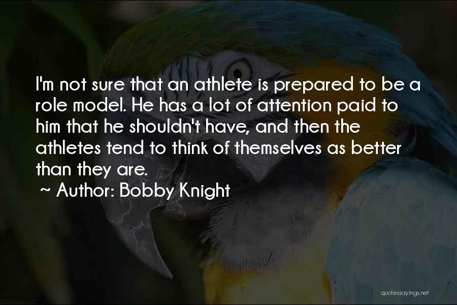 Bobby Knight Quotes: I'm Not Sure That An Athlete Is Prepared To Be A Role Model. He Has A Lot Of Attention Paid