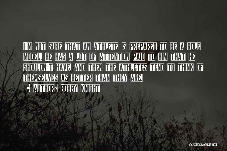 Bobby Knight Quotes: I'm Not Sure That An Athlete Is Prepared To Be A Role Model. He Has A Lot Of Attention Paid