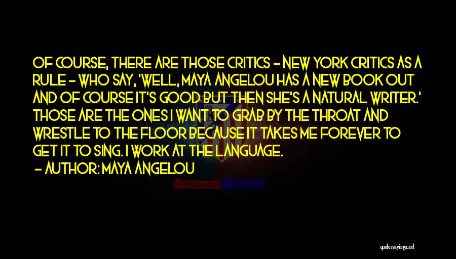 Maya Angelou Quotes: Of Course, There Are Those Critics - New York Critics As A Rule - Who Say, 'well, Maya Angelou Has