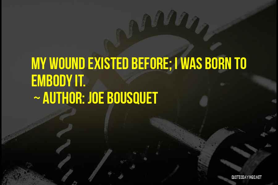 Joe Bousquet Quotes: My Wound Existed Before; I Was Born To Embody It.