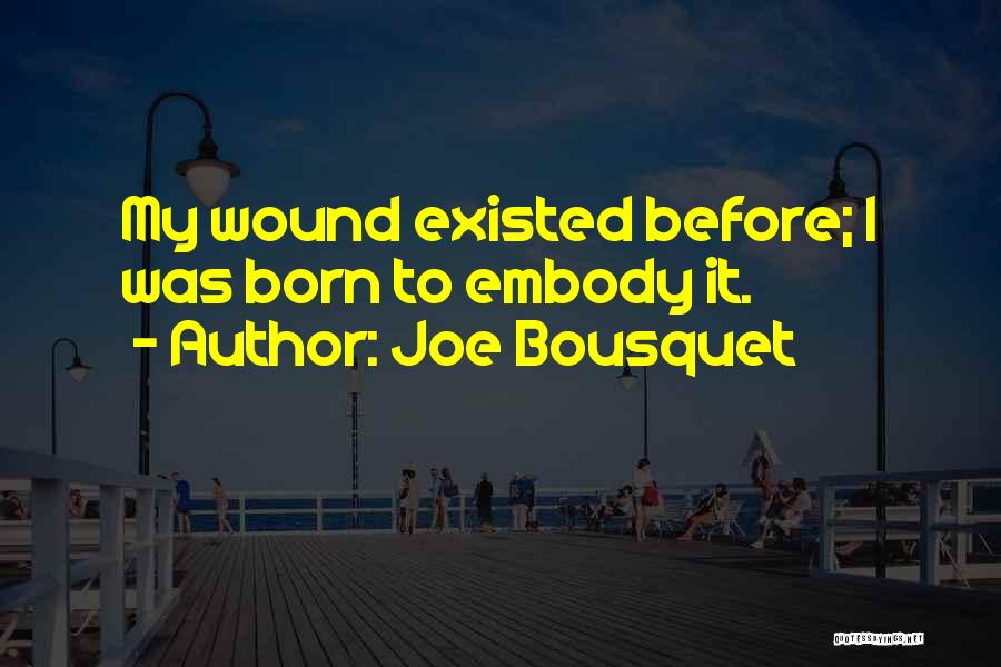 Joe Bousquet Quotes: My Wound Existed Before; I Was Born To Embody It.