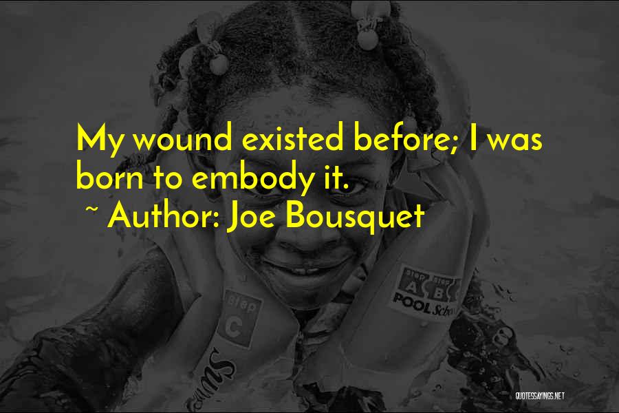 Joe Bousquet Quotes: My Wound Existed Before; I Was Born To Embody It.