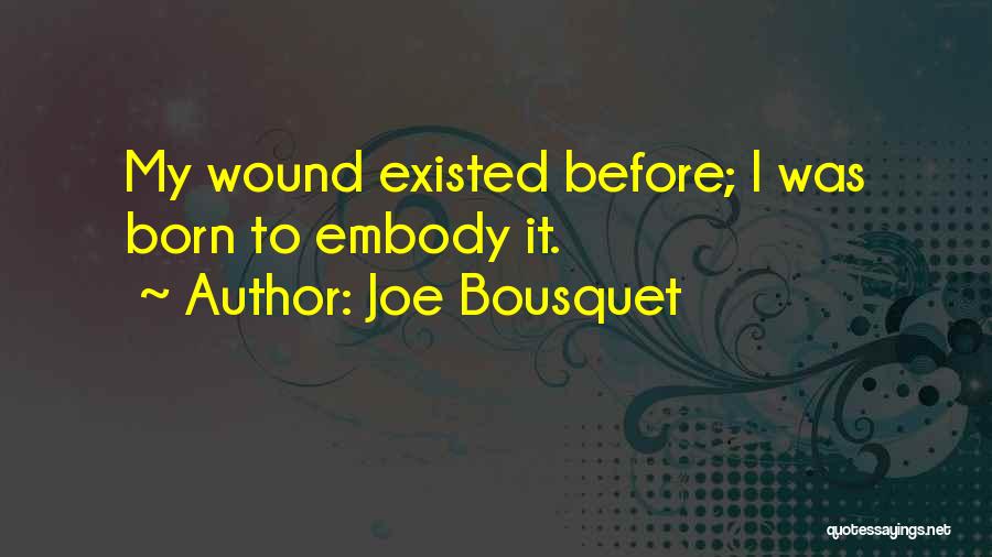 Joe Bousquet Quotes: My Wound Existed Before; I Was Born To Embody It.