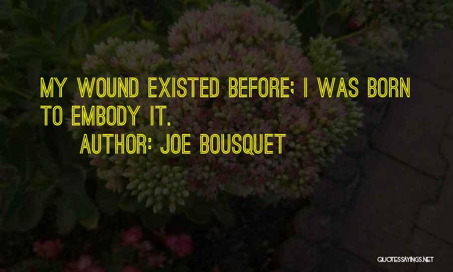 Joe Bousquet Quotes: My Wound Existed Before; I Was Born To Embody It.