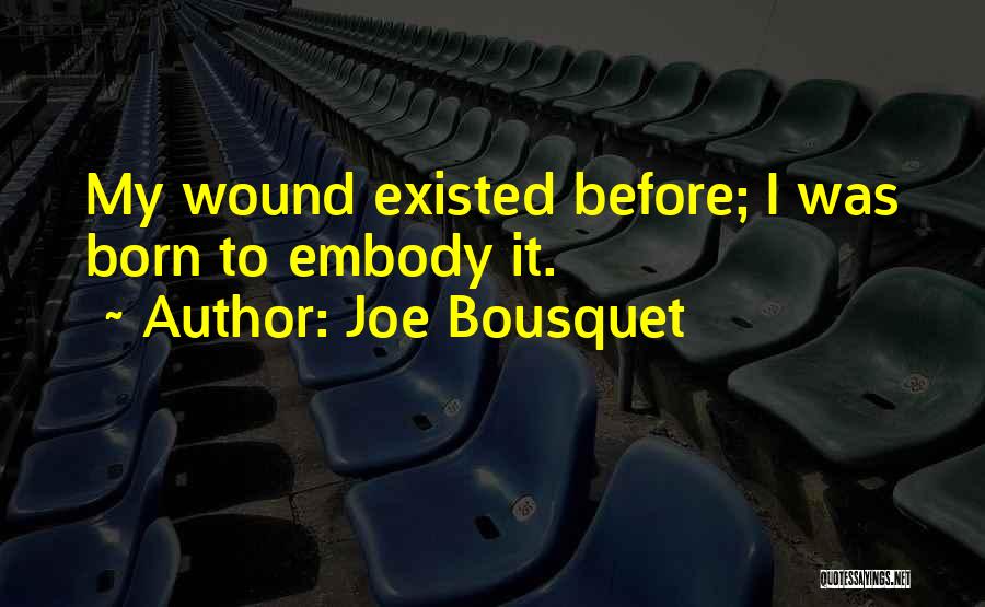 Joe Bousquet Quotes: My Wound Existed Before; I Was Born To Embody It.