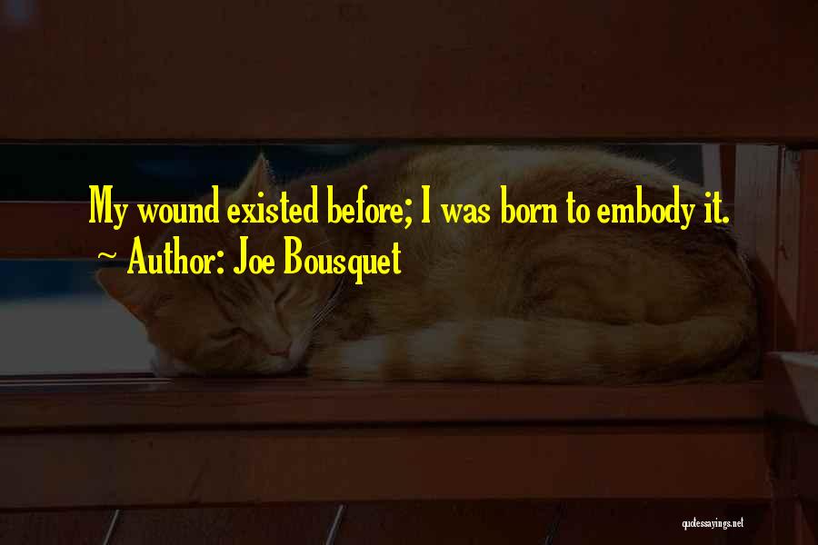 Joe Bousquet Quotes: My Wound Existed Before; I Was Born To Embody It.