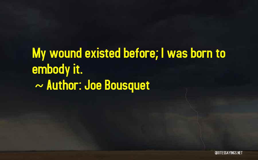 Joe Bousquet Quotes: My Wound Existed Before; I Was Born To Embody It.