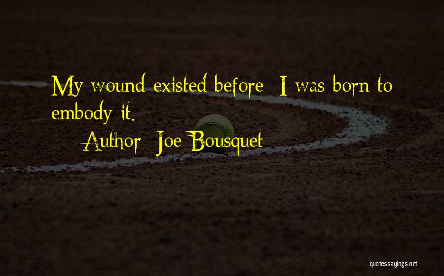 Joe Bousquet Quotes: My Wound Existed Before; I Was Born To Embody It.