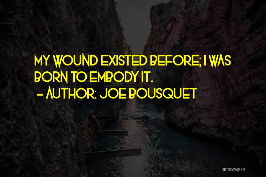 Joe Bousquet Quotes: My Wound Existed Before; I Was Born To Embody It.