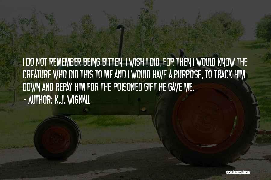 K.J. Wignall Quotes: I Do Not Remember Being Bitten. I Wish I Did, For Then I Would Know The Creature Who Did This