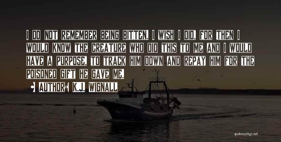 K.J. Wignall Quotes: I Do Not Remember Being Bitten. I Wish I Did, For Then I Would Know The Creature Who Did This