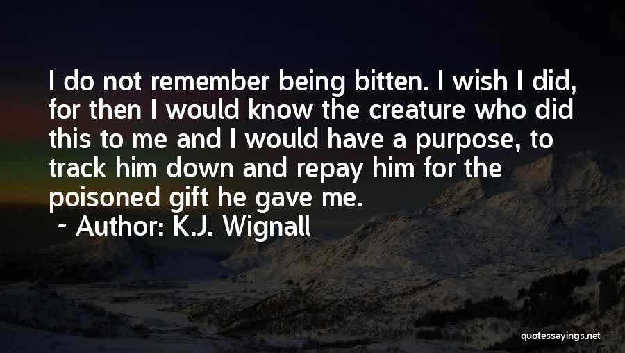 K.J. Wignall Quotes: I Do Not Remember Being Bitten. I Wish I Did, For Then I Would Know The Creature Who Did This