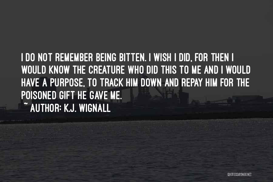 K.J. Wignall Quotes: I Do Not Remember Being Bitten. I Wish I Did, For Then I Would Know The Creature Who Did This