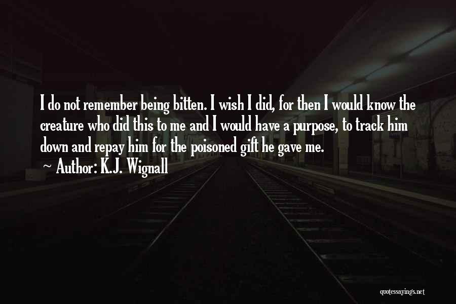 K.J. Wignall Quotes: I Do Not Remember Being Bitten. I Wish I Did, For Then I Would Know The Creature Who Did This
