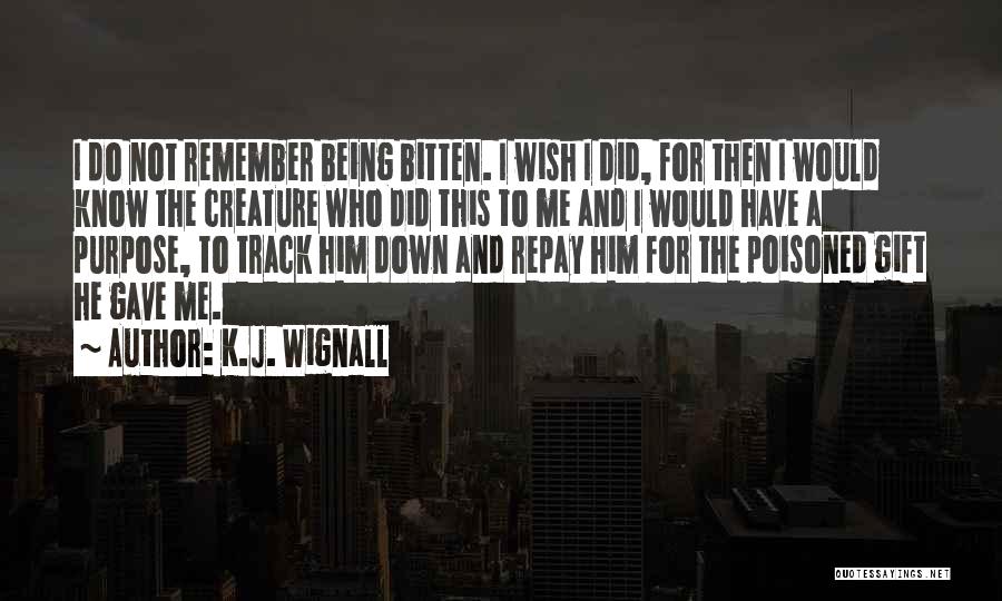 K.J. Wignall Quotes: I Do Not Remember Being Bitten. I Wish I Did, For Then I Would Know The Creature Who Did This