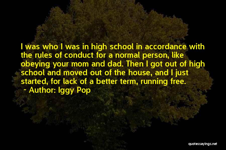 Iggy Pop Quotes: I Was Who I Was In High School In Accordance With The Rules Of Conduct For A Normal Person, Like