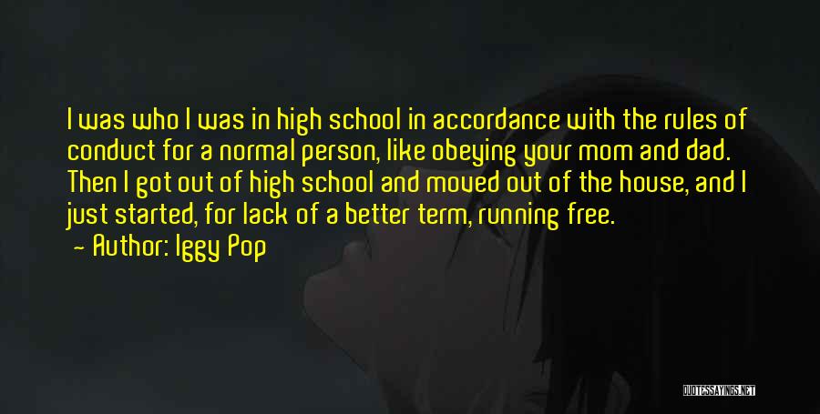 Iggy Pop Quotes: I Was Who I Was In High School In Accordance With The Rules Of Conduct For A Normal Person, Like