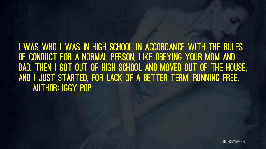 Iggy Pop Quotes: I Was Who I Was In High School In Accordance With The Rules Of Conduct For A Normal Person, Like