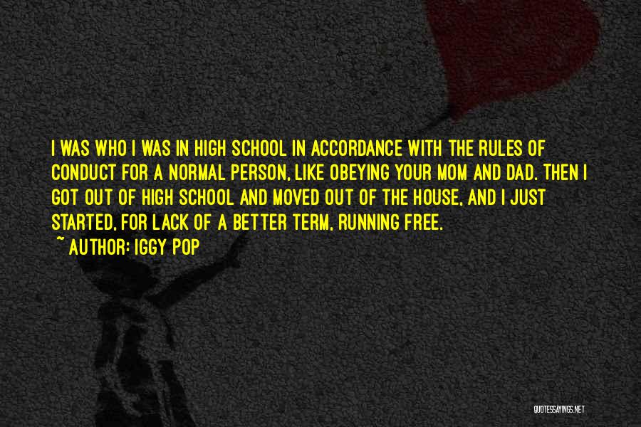 Iggy Pop Quotes: I Was Who I Was In High School In Accordance With The Rules Of Conduct For A Normal Person, Like