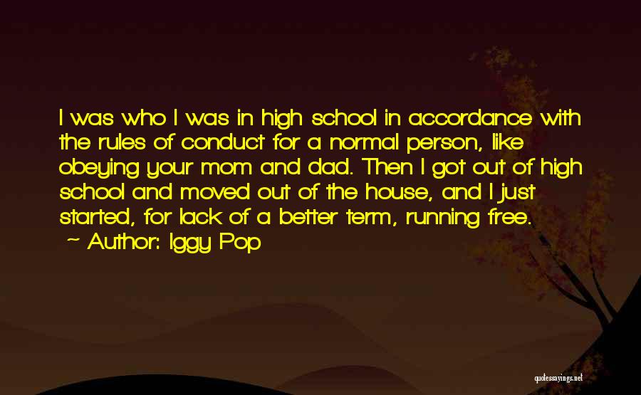 Iggy Pop Quotes: I Was Who I Was In High School In Accordance With The Rules Of Conduct For A Normal Person, Like