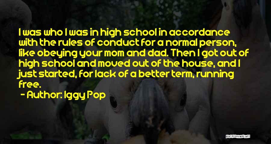 Iggy Pop Quotes: I Was Who I Was In High School In Accordance With The Rules Of Conduct For A Normal Person, Like