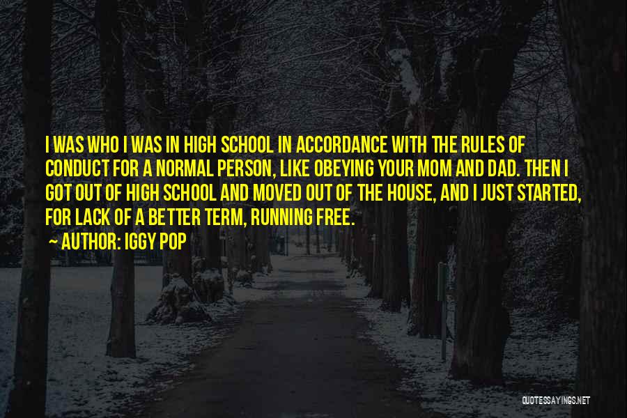 Iggy Pop Quotes: I Was Who I Was In High School In Accordance With The Rules Of Conduct For A Normal Person, Like