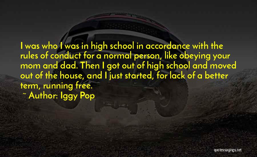 Iggy Pop Quotes: I Was Who I Was In High School In Accordance With The Rules Of Conduct For A Normal Person, Like